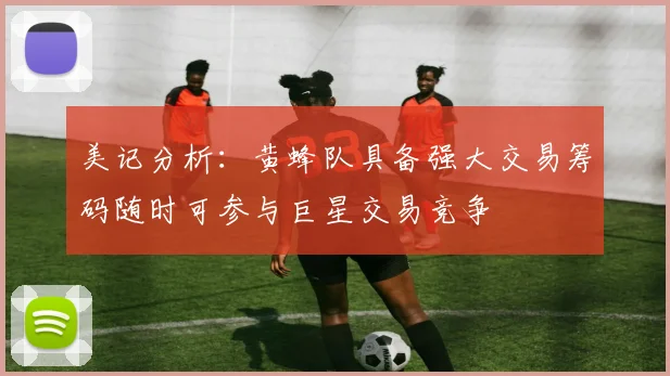 美记分析：黄蜂队具备强大交易筹码随时可参与巨星交易竞争